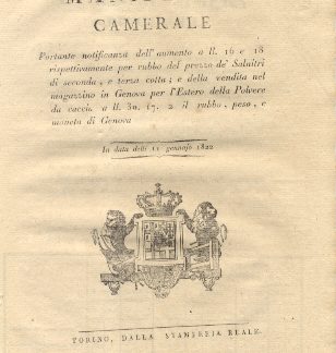 Manifesto camerale portante notificanza dell'aumento a ll. 16 e 18 rispettivamente per rubbo del prezzo de' Salnitri di seconda, e terza cotta; e della vendita nel magazzino in Genova per l'Estero della polvere da caccia a ll. 30. 17. 2 il rubbo, peso, e moneta di Genova...11 gennajo 1822.