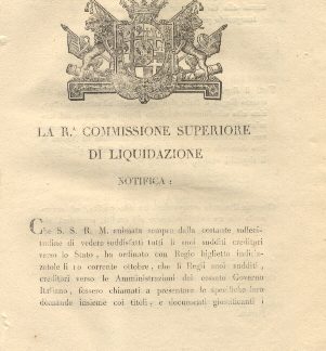 La Regia Commissione Superiore di Liquidazione notifica: che S.S.R.M. ha ordinato che li Regii suoi sudditi, creditori verso le Amministrazioni del cessato Governo Italiano, fossero chiamati a presentare le specifiche loro domande insieme coi titoli, e documenti giustificanti i loro crediti...12 ottobre 1822.