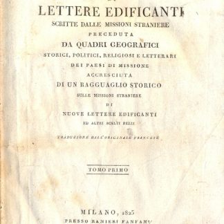 Scelta di lettere edificanti scritte dalle Missioni Straniere. Preceduta da quadri geografici, storici, politici, religiosi e letterari de' Paesi di Missione. Accresciuta di un ragguaglio storico sulle Missioni straniere di nuove lettere edificanti ed altri scelti pezzi.