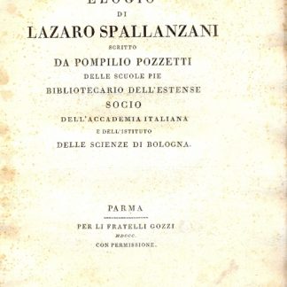 Elogio di Lazaro Spallanzani, scritto dall'autore, delle Scuole Pie , Bibliotecaroi dll'Estense , Socio dell'Accademia Italiana e dell'Istituto delle Scienze di Bologna.