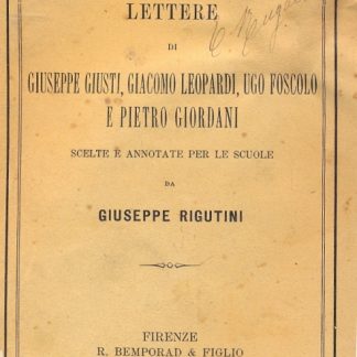 Lettere di Giuseppe Giusti, Giacomo Leopardi, Ugo Foscolo e Pietro Giordano. Scelte ed annotate per le scuole dall'autore.