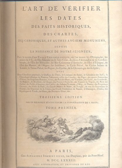 L'art de verifier les dates des faits historiques, des chartes, des chroniques , et aures anciens monumens, depuis la naissance de Notre Seigneur par le Moyen d'une table chronologique, ou l'on trouve des olympiades, les annees de J. C.., de l'ere Julienne ou de Jules Cesar, des Eres d'Alexandrie e de Constantinople, de l'Ere des Seleucides, de l'ere Cesareenne d'antioche, de l'Ere d'espagne , de l'ere des Martyrs, de l'Hegire, les Indictions, le Cycle Pascal, les Cycles solaire e lunaire, le Terme Pascal, les Paques, le Epactes e la Chronologie des Eclipses, avec Deuxcalendriers perpetuels, le glossaire des Dayes, le catalogue de Saints, le calendrier des juifs, la chronologie historique du Nouveau Testament, celles des Conciles, des Papes, des quatres Patriarches d'Orient, des Empereurs Romains, Grecs, des Rois des Huns, des Vandales, des Goths, des Lombards, des Bulgares.... Troisieme edition.