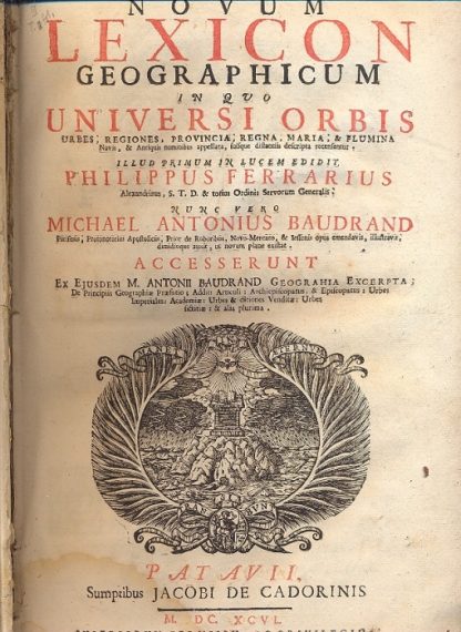 Novum Lexicon geographicum in quo universi orbis , urbes, regiones, provincia, regna, maria e flumina. Novis, e antiquis nominibus appellata, suisque distantiis descripta recensentur. Illud primum in lucem edidit Philippus Ferrarius nunc vero Michael Antonius Baudrand.