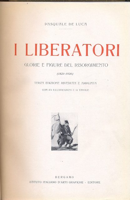 I liberatori. Glorie e figure del Risorgimento (1821 - 1926) , terza edizione riveduta e ampliata con 474 illustrazioni e tavole.