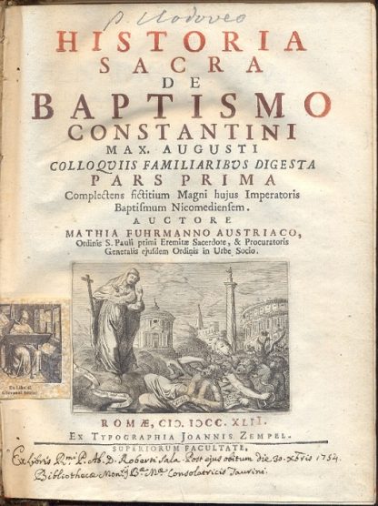 Historia Sacra de Baptismo Constantini Max. Augusti colloquiis familiaribus digesta Pars prima Complectens fictitium Magni hujus Imperatoris Baptismus Nicomediensem.