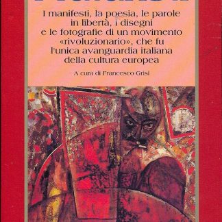 I futuristi. I manifesti, la poesia, le parole in libertà, i disegni e le fotografie di un movimento rivoluzionario, che fu l'unica avanguardia italiana della cultura europea.