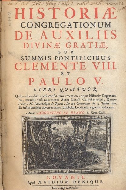 Historiae Congregationum De Auxiliis Divinae Gratiae, sub Summis Pontificibus Clemente VIII et Paulo V, libri Quatuor. , Quibus etiam data opera confutator recentiores hujus Historiae Depravatores, maximè verò nuperrimus Autor Libelli Gallicè inscripti, Remontrance à M. l'Acheveque de Reims, sur son Ordonnance du 15 Juillet 1697.....