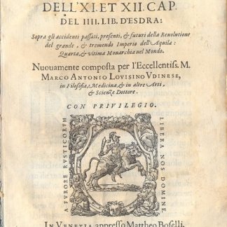 Espositione dell' XI et XII Cap. del IIII Lib. d'Esdra: Sopra gli accidenti passati presenti e futuri della Revolutione del grande & tremendo Imperio dell'Aquila: Quarta, & ultima Monarchia nel mondo. Nuovamente composta per l'Eccellentiss. M. Marco Antonio Lovisino Udinese, in Filosofia, Medicina & in altre Arti & Scienze Dottore.