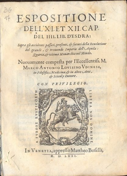 Espositione dell' XI et XII Cap. del IIII Lib. d'Esdra: Sopra gli accidenti passati presenti e futuri della Revolutione del grande & tremendo Imperio dell'Aquila: Quarta, & ultima Monarchia nel mondo. Nuovamente composta per l'Eccellentiss. M. Marco Antonio Lovisino Udinese, in Filosofia, Medicina & in altre Arti & Scienze Dottore.