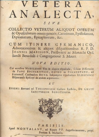 Vetera analecta, sive collectio veterum aliquot operum & opusculorum omnis generis, carminum, epistolarum,diplomatum, epitaphiorum, &c. Cum itinere germanico, adnotationibus e aliquot disquisitionibus R.P.D. Joannis Mabillon, presbyteri ac monachi ord. Sancti Benedicti è Congregatione S. Mauri. Nova editio, cui accessere Mabilonii Vita & aliquot opuscula, scilicet dissertatio de Pane Eucharistico, Azymo ac Fermentato, ad Eminentiss. Cardinalem Bona. Subjungitur opusculum Eldefonsi Hispaniensis Episcopi de eodem argumento. Et Eusebii romani ad theophilum Gallum epistola, de Cultu Sanctorum Ignotorum.