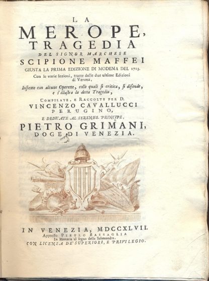 La Merope. Tragedia. Giusta la prima edizione di Modena dle 1713. Con le varie lezioni, tratte dalle due ultime edizioni di Verona, insieme con alcune operette, colle quali si critica, si difende e s'illustra la detta tragedia. Compilate e raccolte per Vincenzo Cavallucci.