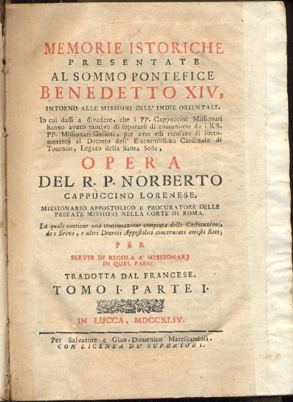 Memorie istoriche presentate al Sommo Pontefice Benedetto XIV, intorno alle Missioni dell'Indie Orientali. In cui dassi a divedere, che i PP. Cappuccini Missionarj hanno avuto motivo di separarsi di comunione da i RR. PP. Missionarj Gesuiti, per aver essi ricusato di sottomettersi al decreto dell'Eminentissimo Cardinale di Tournon, Legato della Santa Sede.