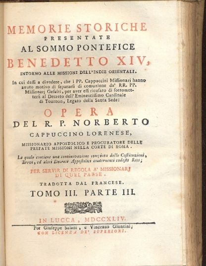 Memorie istoriche presentate al Sommo Pontefice Benedetto XIV, intorno alle Missioni dell'Indie Orientali. In cui dassi a divedere, che i PP. Cappuccini Missionarj hanno avuto motivo di separarsi di comunione da i RR. PP. Missionarj Gesuiti, per aver essi ricusato di sottomettersi al decreto dell'Eminentissimo Cardinale di Tournon, Legato della Santa Sede.