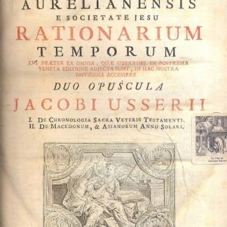 Rationarium temporum cui praeter ea omnia, quae uberrime in postrema veneta editione adjecta sunt in hac nostra novissima accessere, duo opuscula Jacobi Usserii: I) De Chronologia Sacra Veteris Testamenti; II) De Macedonum e Asianorum anno solari.