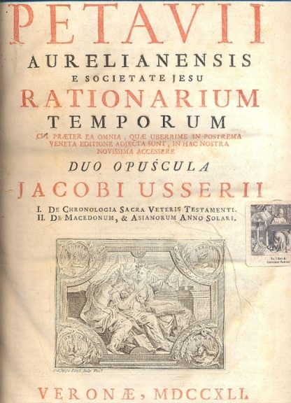 Rationarium temporum cui praeter ea omnia, quae uberrime in postrema veneta editione adjecta sunt in hac nostra novissima accessere, duo opuscula Jacobi Usserii: I) De Chronologia Sacra Veteris Testamenti; II) De Macedonum e Asianorum anno solari.