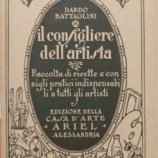 IL CONSIGLIERE DELL'ARTISTA. RACCOLTA DI RICETTE E CONSIGLI PRATICI INDISPENSABILI A TUTTI GLI ARTISTI