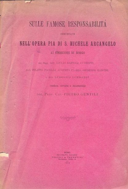 Sulle famose responsabilità denunciate nell'Opera Pia di S. Michele Arcangelo ai corridori di Borgo dai sigg. G. Bartoli Avveduti, F. Pacelli, A. Florio, G. Rancini, L. Lombardi. Rivedute , corrette e documentate da P. Gentili.