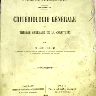 Cours de philosophie. Vol. IV : Criteriologie generale ou theorie generale de la certitude.