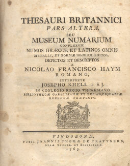 Thesauri Britannici pars altera, seu Museum Numarium complexum numos graecos, et latinos ommis metalli, et formae necdum editos, depictos et descriptos a Nicolao Francisco Haym Romano. Cc. nn. 13 + pp. 398 + cc. nn. 5 + LI tavv. n. f. t. Disponiamo del tomo secondo. Unito: Adpendicula altera ad Numismatica Graeca Popolorum et Urbium a Jacobo Gesnero tabulis aeneis repraesentata. Pp. 168 + IV tavv. n. f. t.