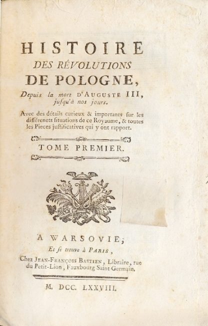 Histoire des Revolutions de Pologne, Depuis la mort d'Auguste III, jusqu'à nos jours. Avec des détails curieux & importants fur les différenets situations de ce Royame, & toutes les Pieces justificatives qui y ont rapport.