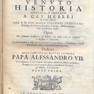 Il Messia Venuto Historia spiegata, e provata a gli Hebrei in cento Discorsi. Opera non solamente necessaria a gli Hebrei ma molto utile a' Cristiani, e massime aì Predicatori, confermandosi in essa con eruditione sacra profana e Traditione hebrea la verità de' misteri tutti della Cristiana Fede. Con l'aggiunta di un trattato dell'Autore intorno la famosa questione. Se meglio sia, che i Principi Cristiani permettano ne' loro Stati gli Hebrei, o li discaccino.