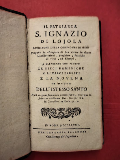 Il Patriarca S. Ignazio di Lojola fondatore della Compagnia di Gesù, proposto in esemplare di ben vivere in alcune considerazioni, preghiere, pratiche di virtù ed esempj. A celebrare con frutto le dieci domeniche o li dieci sabbati e la novena in onore dell'istesso Santo.